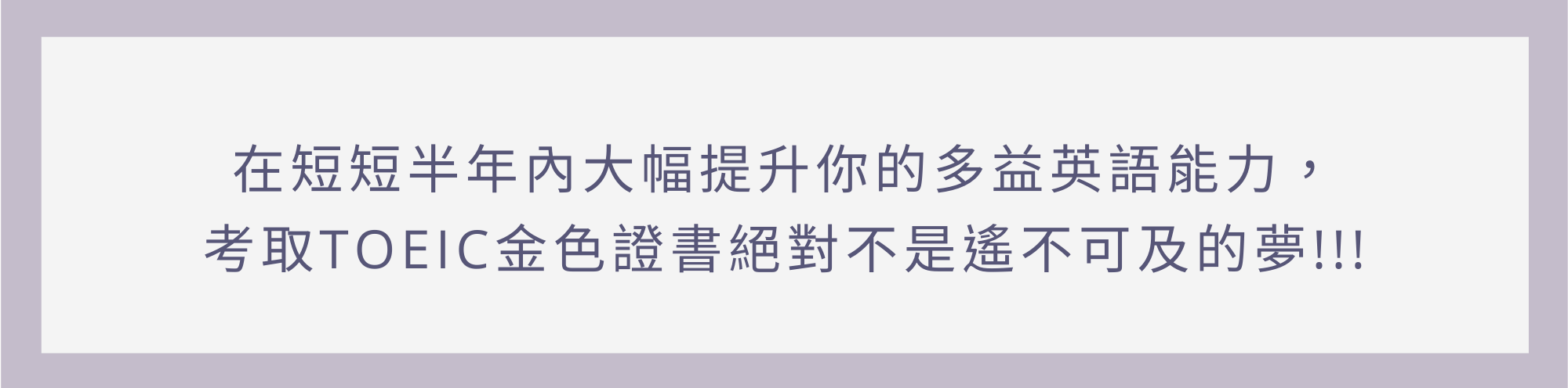在短短半年內大幅提升你的多益英語能力，考取TOEIC金色證書絕對不是遙不可及的夢!!!​